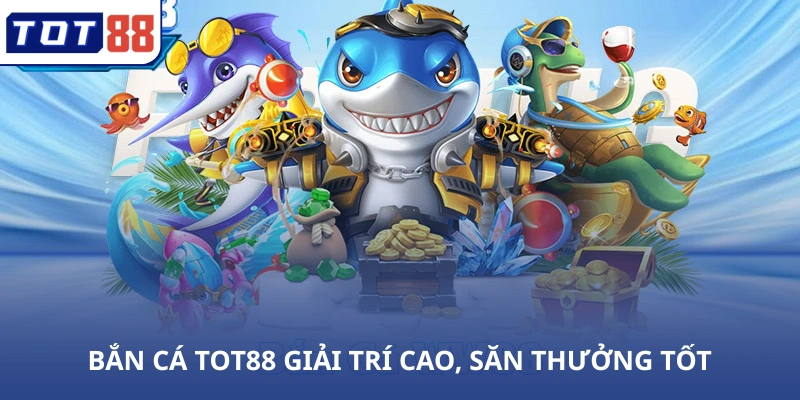 Bắn cá TOT88 giải trí cao, săn thưởng tốt